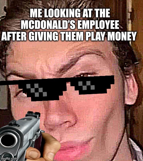 So u gonna take the money or what? ? | ME LOOKING AT THE MCDONALD’S EMPLOYEE AFTER GIVING THEM PLAY MONEY | image tagged in rizz | made w/ Imgflip meme maker