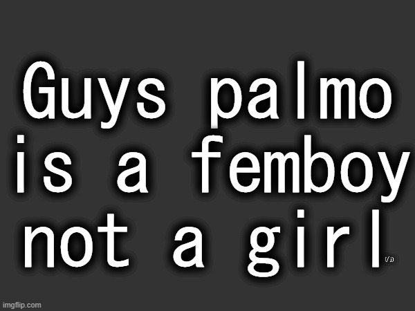 Guys palmo is a femboy not a girl; (/j) | made w/ Imgflip meme maker