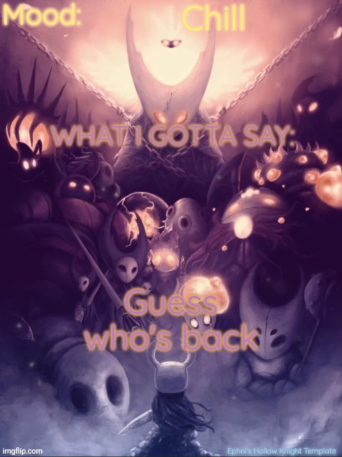 Yeah im idatrocy now | Chill; Guess who's back | image tagged in ephni's hollow knight template | made w/ Imgflip meme maker