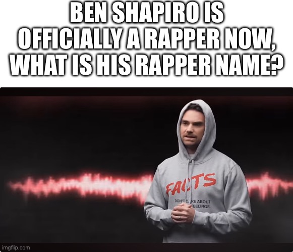 BEN SHAPIRO IS OFFICIALLY A RAPPER NOW, WHAT IS HIS RAPPER NAME? | image tagged in blank white template,ben shapiro | made w/ Imgflip meme maker