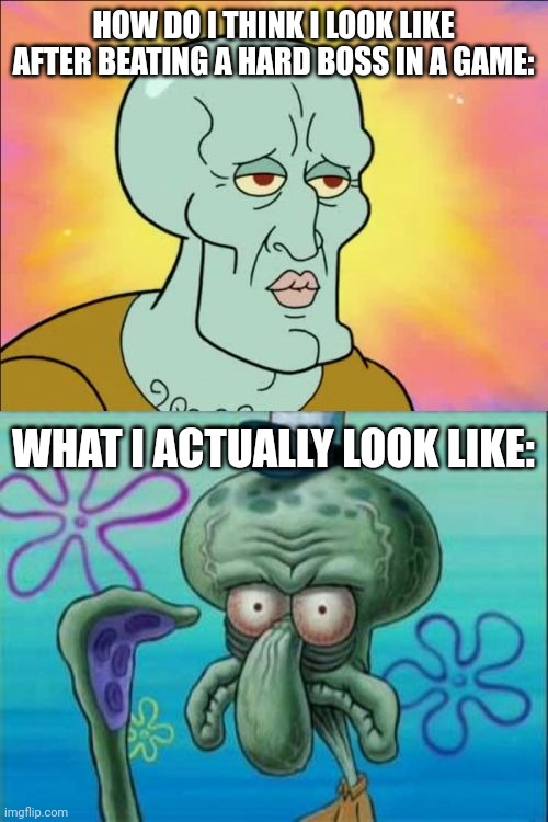 Squidward Meme | HOW DO I THINK I LOOK LIKE AFTER BEATING A HARD BOSS IN A GAME:; WHAT I ACTUALLY LOOK LIKE: | image tagged in memes,hard,boss | made w/ Imgflip meme maker