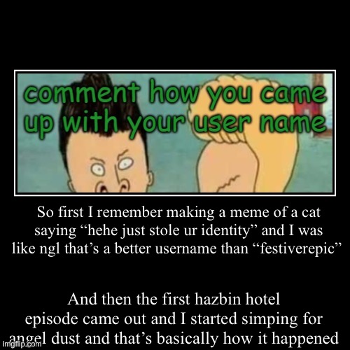 Yap session incoming! | So first I remember making a meme of a cat saying “hehe just stole ur identity” and I was like ngl that’s a better username than “festiverep | image tagged in funny,demotivationals | made w/ Imgflip demotivational maker