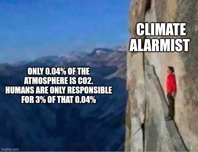 Cliff | CLIMATE ALARMIST; ONLY 0.04% OF THE ATMOSPHERE IS CO2. HUMANS ARE ONLY RESPONSIBLE FOR 3% OF THAT 0.04% | image tagged in cliff,funny memes | made w/ Imgflip meme maker