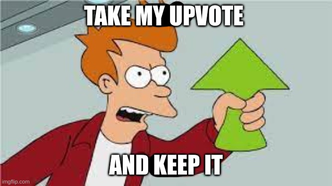 TAKE MY UPVOTE AND KEEP IT | made w/ Imgflip meme maker