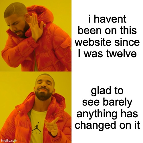 the memories | i havent been on this website since I was twelve; glad to see barely anything has changed on it | image tagged in memes,drake hotline bling | made w/ Imgflip meme maker