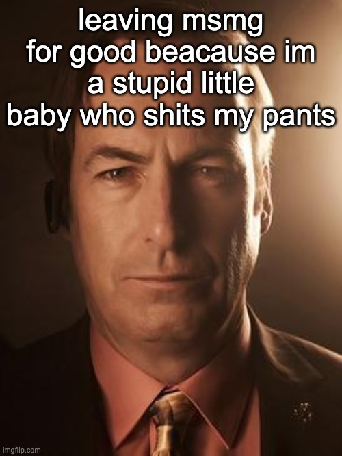 Saul Goodman | leaving msmg for good beacause im a stupid little baby who shits my pants | image tagged in joke,just kidding,yes,i'm outta here | made w/ Imgflip meme maker