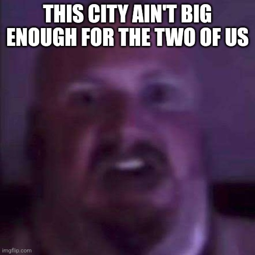 CaseOh | THIS CITY AIN'T BIG ENOUGH FOR THE TWO OF US | image tagged in caseoh | made w/ Imgflip meme maker