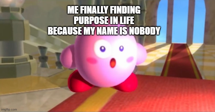 supized kirb | ME FINALLY FINDING PURPOSE IN LIFE BECAUSE MY NAME IS NOBODY | image tagged in supized kirb | made w/ Imgflip meme maker