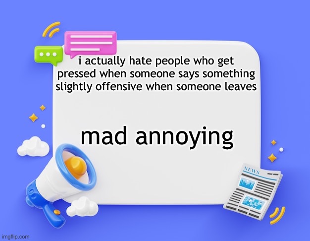 facebook ahh announcement template | i actually hate people who get pressed when someone says something slightly offensive when someone leaves; mad annoying | image tagged in facebook ahh announcement template | made w/ Imgflip meme maker