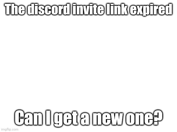 The discord invite link expired; Can I get a new one? | made w/ Imgflip meme maker
