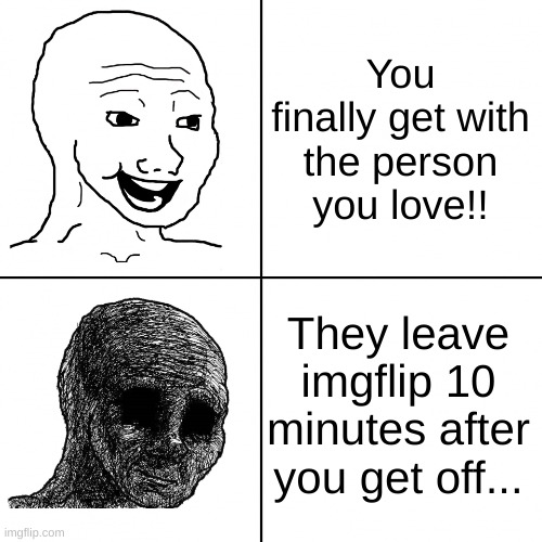 I love you @MR_HOLIDAYZZ_Daddy | You finally get with the person you love!! They leave imgflip 10 minutes after you get off... | image tagged in happy wojak vs depressed wojak | made w/ Imgflip meme maker