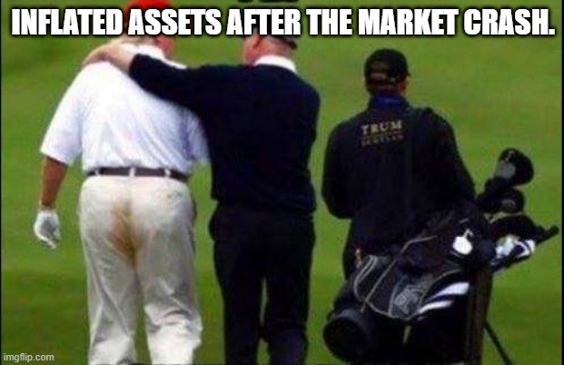 Trump Golf Course Pants | INFLATED ASSETS AFTER THE MARKET CRASH. | image tagged in trump golf course pants | made w/ Imgflip meme maker