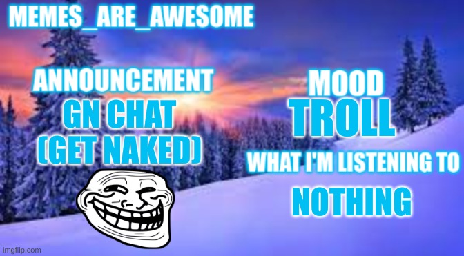 It's a joke, I'm just going to bed(But you could if you wanted to?) | GN CHAT (GET NAKED); TROLL; NOTHING | image tagged in memes_are_awesome announcement template | made w/ Imgflip meme maker