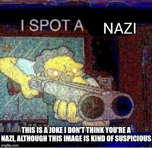 I spot a X | NAZI THIS IS A JOKE I DON'T THINK YOU'RE A NAZI, ALTHOUGH THIS IMAGE IS KIND OF SUSPICIOUS | image tagged in i spot a x | made w/ Imgflip meme maker