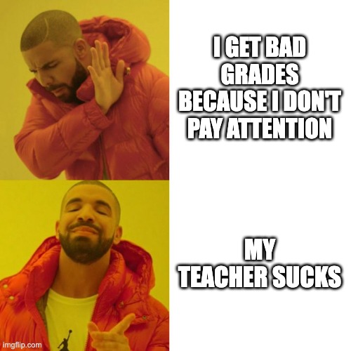 Drake Blank | I GET BAD GRADES BECAUSE I DON'T PAY ATTENTION; MY TEACHER SUCKS | image tagged in drake blank | made w/ Imgflip meme maker