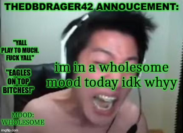 thedbdrager42s annoucement template | im in a wholesome mood today idk whyy; MOOD: WHOLESOME | image tagged in thedbdrager42s annoucement template | made w/ Imgflip meme maker