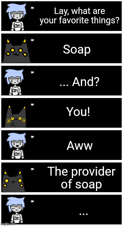 And fire. Can't forget fire. | Lay, what are your favorite things? Soap; ... And? You! Aww; The provider of soap; ... | image tagged in 4 undertale textboxes | made w/ Imgflip meme maker