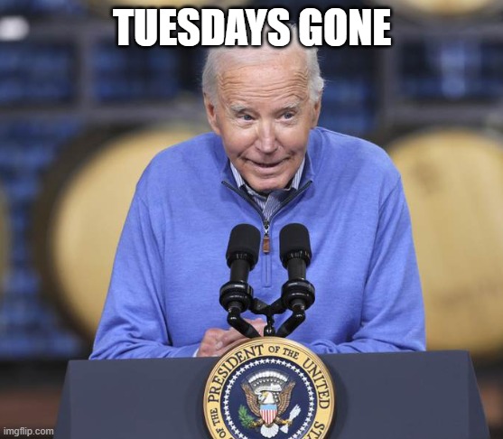 TUESDAYS GONE | image tagged in dazed and confused,the keg is dry,participation trophy,fjb,dementia,wwiii | made w/ Imgflip meme maker