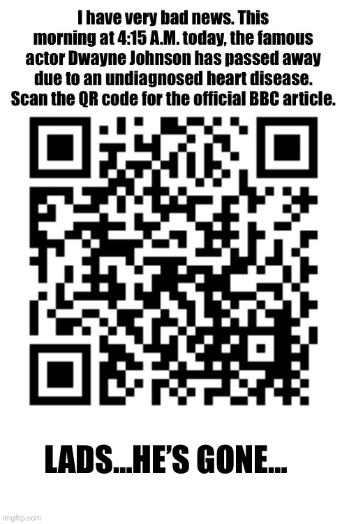 The Rock is now rubble… | I have very bad news. This morning at 4:15 A.M. today, the famous actor Dwayne Johnson has passed away due to an undiagnosed heart disease. Scan the QR code for the official BBC article. LADS…HE’S GONE… | image tagged in sad | made w/ Imgflip meme maker