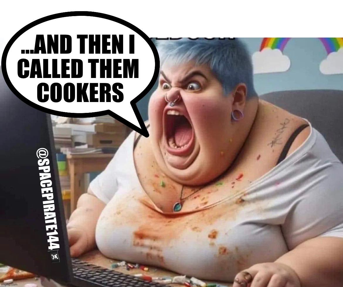 Cookers | …AND THEN I 
CALLED THEM 
COOKERS; @SPACEPIRATE144🏴‍☠️ | image tagged in cookers,cooker | made w/ Imgflip meme maker