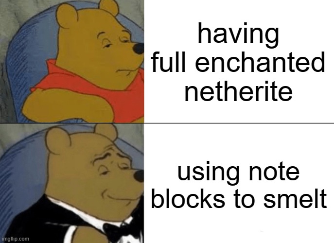 Tuxedo Winnie The Pooh Meme | having full enchanted netherite; using note blocks to smelt | image tagged in memes,tuxedo winnie the pooh | made w/ Imgflip meme maker