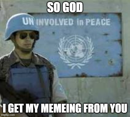 Uninvolved | SO GOD; I GET MY MEMEING FROM YOU | image tagged in god,memes,goat,wwjd,united nations | made w/ Imgflip meme maker
