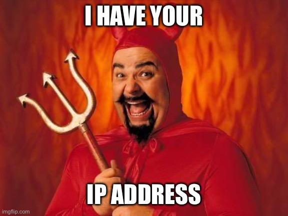 funny satan | I HAVE YOUR; IP ADDRESS | image tagged in funny satan | made w/ Imgflip meme maker