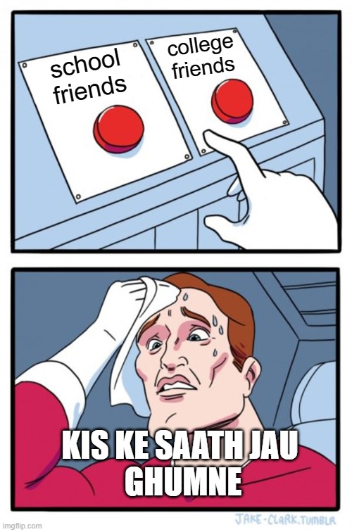 BIG CONFUSION | college
friends; school
friends; KIS KE SAATH JAU 
GHUMNE | image tagged in memes,two buttons | made w/ Imgflip meme maker