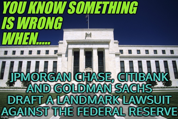 JPMorgan Chase, Citibank and Goldman Sachs Drafting Landmark Lawsuit Against Federal Reserve | YOU KNOW SOMETHING
IS WRONG
WHEN..... JPMORGAN CHASE, CITIBANK
AND GOLDMAN SACHS
DRAFT A LANDMARK LAWSUIT
AGAINST THE FEDERAL RESERVE | image tagged in federal reserve building,federal reserve,because capitalism,money,freedom in murica,law | made w/ Imgflip meme maker