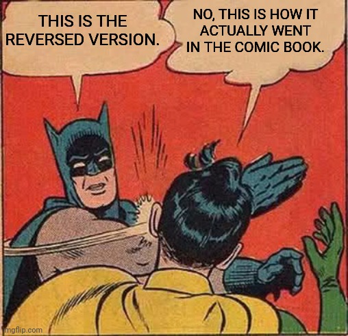batman-slap-flip | NO, THIS IS HOW IT
ACTUALLY WENT IN THE COMIC BOOK. THIS IS THE
REVERSED VERSION. | image tagged in batman-slap-flip,fun fact,dc comics,rockin robin | made w/ Imgflip meme maker
