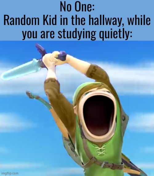 Oh shut up, random annoying kid! | No One:
Random Kid in the hallway, while you are studying quietly: | image tagged in memes,funny,no one,random kid in the hallway | made w/ Imgflip meme maker