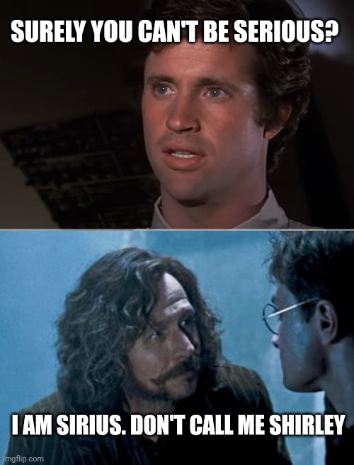 You can't be Sirius | SURELY YOU CAN'T BE SERIOUS? I AM SIRIUS. DON'T CALL ME SHIRLEY | image tagged in harry potter,sirius black,airplane | made w/ Imgflip meme maker