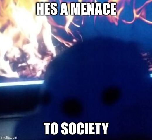 hes a menace | HES A MENACE TO SOCIETY | image tagged in hes a menace | made w/ Imgflip meme maker