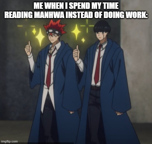 Do be real | ME WHEN I SPEND MY TIME READING MANHWA INSTEAD OF DOING WORK: | image tagged in anime | made w/ Imgflip meme maker