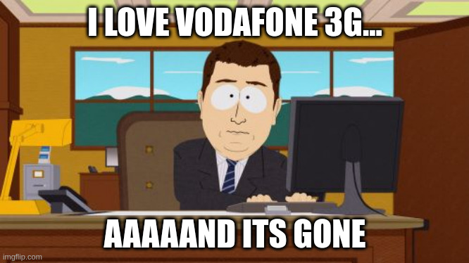 Aaaaand Its Gone Meme | I LOVE VODAFONE 3G... AAAAAND ITS GONE | image tagged in memes,aaaaand its gone | made w/ Imgflip meme maker