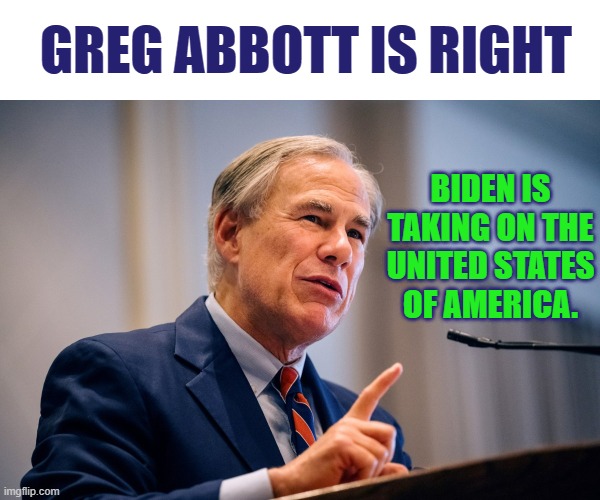 With 1/2 The Country Against Biden's Border Policies | GREG ABBOTT IS RIGHT; BIDEN IS TAKING ON THE UNITED STATES OF AMERICA. | image tagged in memes,politics,texas,joe biden,vs,united states of america | made w/ Imgflip meme maker