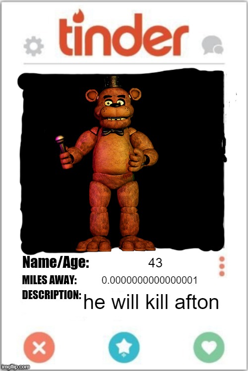 Freddy's tinder page | 43; 0.0000000000000001; he will kill afton | image tagged in tinder profile | made w/ Imgflip meme maker