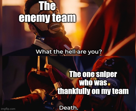 What the hell are you? Death | The enemy team; The one sniper who was thankfully on my team | image tagged in what the hell are you death | made w/ Imgflip meme maker