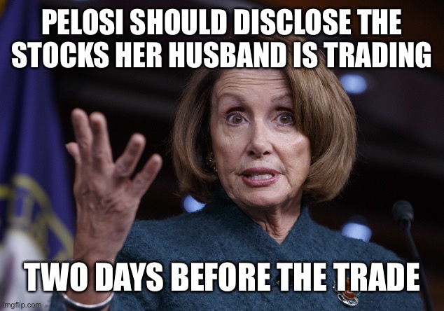 Good old Nancy Pelosi | PELOSI SHOULD DISCLOSE THE STOCKS HER HUSBAND IS TRADING TWO DAYS BEFORE THE TRADE | image tagged in good old nancy pelosi | made w/ Imgflip meme maker