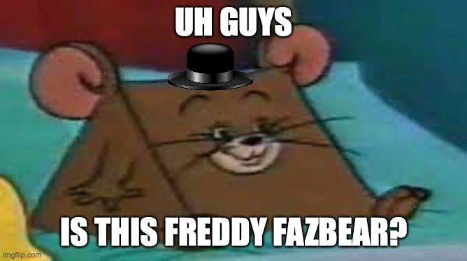 SMG-1 | UH GUYS; IS THIS FREDDY FAZBEAR? | image tagged in jerry ate cheese | made w/ Imgflip meme maker