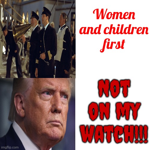 Donald Trump Would Have Taken An Entire Lifeboat Just For Himself | Women and children first; Not on my watch!!! | image tagged in memes,drake hotline bling,trump unfit unqualified dangerous,lock him up,scumbag trump,trump is a coward | made w/ Imgflip meme maker