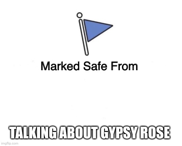 Marked Safe From | TALKING ABOUT GYPSY ROSE | image tagged in marked safe from | made w/ Imgflip meme maker