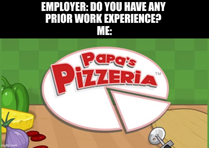 Relatable? | EMPLOYER: DO YOU HAVE ANY 
PRIOR WORK EXPERIENCE? 
ME: | image tagged in papa louie | made w/ Imgflip meme maker