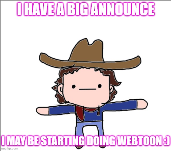 i didn't posted anything but im working on it | I HAVE A BIG ANNOUNCE; I MAY BE STARTING DOING WEBTOON :) | image tagged in supercat's little announcement | made w/ Imgflip meme maker