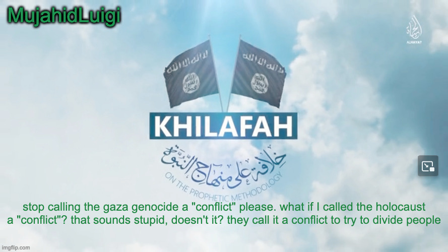 MujahidLuigi announcement template | stop calling the gaza genocide a "conflict" please. what if I called the holocaust a "conflict"? that sounds stupid, doesn't it? they call it a conflict to try to divide people | image tagged in mujahidluigi announcement template | made w/ Imgflip meme maker