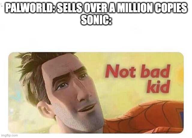 Not bad kid | PALWORLD: SELLS OVER A MILLION COPIES
SONIC: | image tagged in not bad kid,sonic the hedgehog,pokemon | made w/ Imgflip meme maker