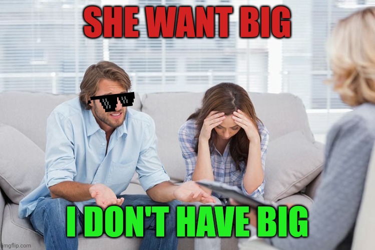 Hot Sexy Meme Couple | SHE WANT BIG; I DON'T HAVE BIG | image tagged in couples therapy,hot,sexy girl,funny memes,news | made w/ Imgflip meme maker
