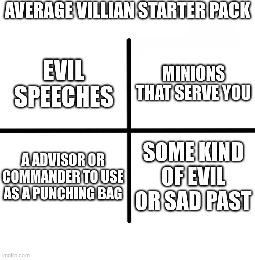 Real | AVERAGE VILLIAN STARTER PACK; MINIONS THAT SERVE YOU; EVIL SPEECHES; A ADVISOR OR COMMANDER TO USE AS A PUNCHING BAG; SOME KIND OF EVIL OR SAD PAST | image tagged in memes,blank starter pack | made w/ Imgflip meme maker