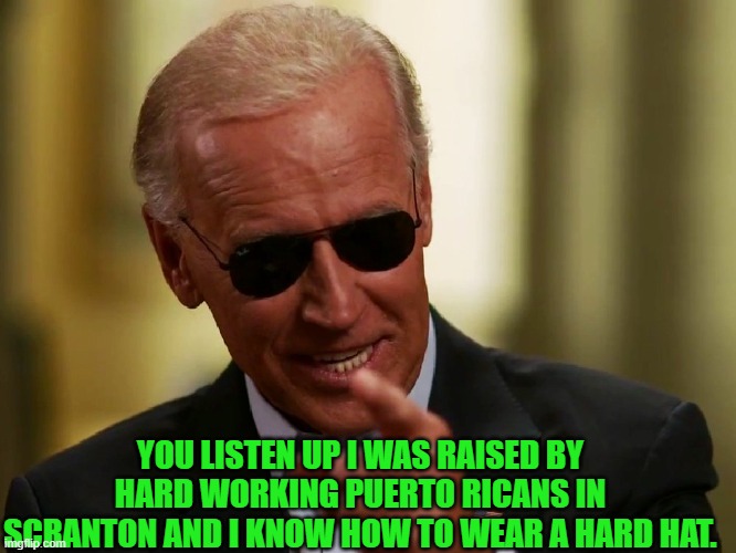 Cool Joe Biden | YOU LISTEN UP I WAS RAISED BY HARD WORKING PUERTO RICANS IN SCRANTON AND I KNOW HOW TO WEAR A HARD HAT. | image tagged in cool joe biden | made w/ Imgflip meme maker