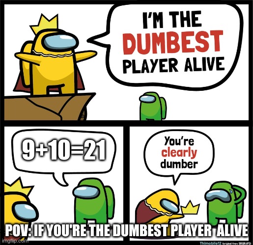 Among Us dumbest player | 9+10=21; POV: IF YOU'RE THE DUMBEST PLAYER  ALIVE | image tagged in among us dumbest player | made w/ Imgflip meme maker